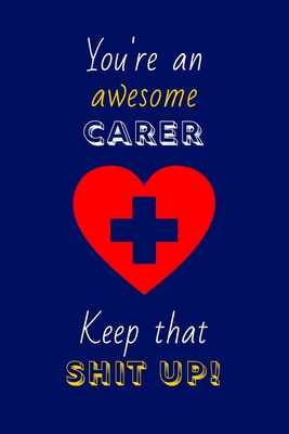 You're An Awesome Carer Keep That Shit Up!: Carer Gifts: Novelty Gag Notebook Gift: Lined Paper Paperback Journal - Publishings, Creabooks, and Notebooks, 4all