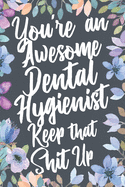 You're An Awesome Dental Hygienist Keep That Shit Up: Funny Joke Appreciation & Encouragement Gift Idea for Dental Hygienists. Thank You Gag Notebook Journal & Sketch Diary Present.