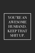 You're an Awesome Husband. Keep That Shit Up: Blank Lined Notebook