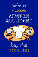 You're An Awesome Kitchen Assistant Keep That Shit Up!: Kitchen Assistant Gifts: Novelty Gag Notebook Gift: Lined Paper Paperback Journal