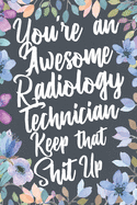 You're An Awesome Radiology Technician Keep That Shit Up: Funny Joke Appreciation & Encouragement Gift Idea for Rad Tech. Thank You Gag Notebook Journal & Sketch Diary Present.