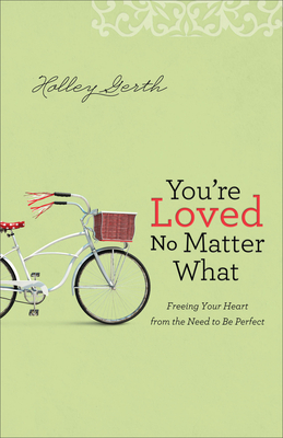 You're Loved No Matter What: Freeing Your Heart from the Need to Be Perfect - Gerth, Holley