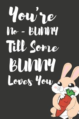 You're No - Bunny Till Some Bunny Loves You: Cute Bunny Rabbit Novelty Gifts for Her Lined Notebook to Write in - Publishing, Yellow Bear