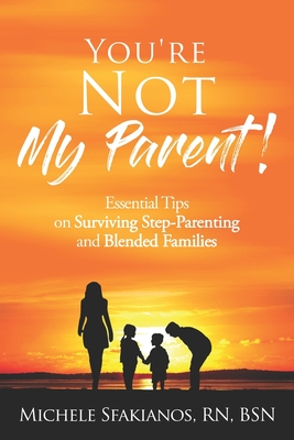 "You're Not My Parent!": Essential Tips on Surviving Step-Parenting and Blended Families - Sfakianos, Michele