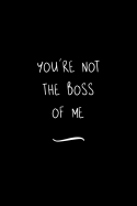 You're Not The Boss Of Me: Funny Office Notebook/Journal For Women/Men/Coworkers/Boss/Business Woman/Funny office work desk humor/ Stress Relief Anger Management Journal(6x9 inch)