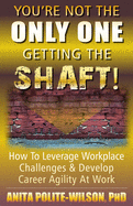 You're Not The ONLY ONE Getting The SHAFT!: How To Leverage Workplace Challenges & Develop Career Agility
