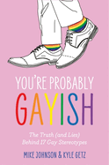 You're Probably Gayish: The Truth (and Lies) Behind 17 Gay Stereotypes