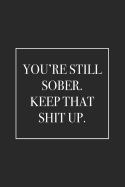 You're Still Sober. Keep That Shit Up: Blank Lined Notebook