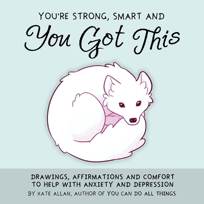 You're Strong, Smart, and You Got This: Drawings, Affirmations, and Comfort to Help with Anxiety and Depression (Art Therapy, for Fans of You Can Do All Things) - Allan, Kate