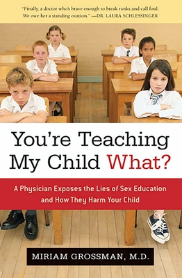 You're Teaching My Child What?: A Physician Exposes the Lies of Sex Education and How They Harm Your Child - Grossman, Miriam