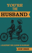 You're the Husband: A Blueprint for Leading in Marriage