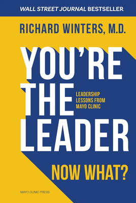 You're the Leader. Now What?: Leadership Lessons from Mayo Clinic - Winters, Richard, Dr.