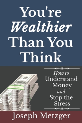 You're Wealthier Than You Think: How to Understand Money and Stop the Stress - Metzger, Joseph