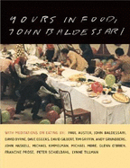 Yours in Food, John Baldessari: With Meditations on Eating by Paul Auster, David Byrne, Dave Eggers, David Gilbert, Tim Griffin, Andy Grundberg, John Haskell, Michael Kimmelman, Michael More, Glenn O'Brien, Francine Prose, and Peter Schjeldah - Baldessari, John