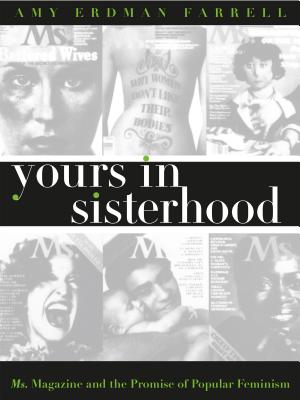 Yours in Sisterhood: Ms. Magazine and the Promise of Popular Feminism - Farrell, Amy Erdman