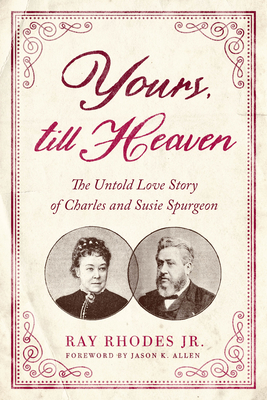 Yours, Till Heaven: The Untold Love Story of Charles and Susie Spurgeon - Rhodes Jr, Ray, and Allen, Jason K (Foreword by)