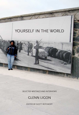 Yourself in the World: Selected Writings and Interviews - Ligon, Glenn, and Rothkopf, Scott (Editor)