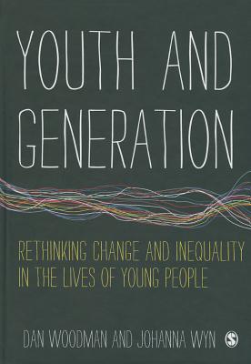 Youth and Generation: Rethinking change and inequality in the lives of young people - Woodman, Dan, and Wyn, Johanna