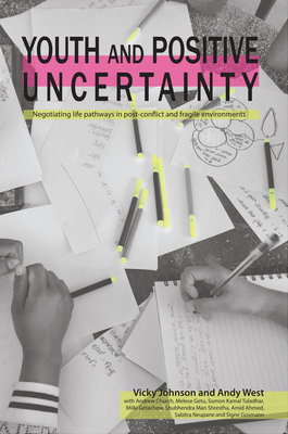 Youth and Positive Uncertainty: Negotiating Life Pathways in Post-Conflict and Fragile Environments - Johnson, Vicky, and West, Andrew