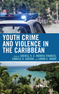 Youth Crime and Violence in the Caribbean - Morris-Francis, Sherill V C (Editor), and Gibson, Camille A (Editor), and Grant, Lorna E (Editor)