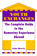 Youth Exchanges: The Complete Guide to the Homestay Experience Abroad - Hawks, John