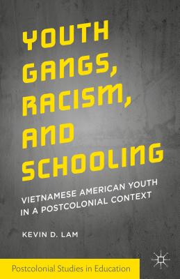 Youth Gangs, Racism, and Schooling: Vietnamese American Youth in a Postcolonial Context - Lam, Kevin D.