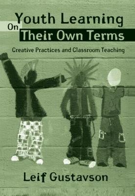 Youth Learning on Their Own Terms: Creative Practices and Classroom Teaching - Gustavson, Leif