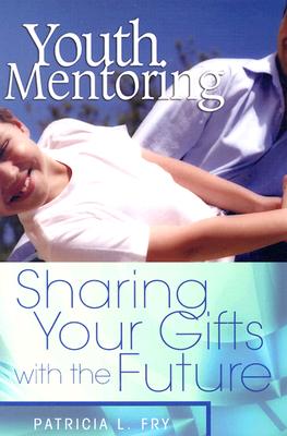 Youth Mentoring: Sharing Your Gifts with the Future - Fry, Patricia