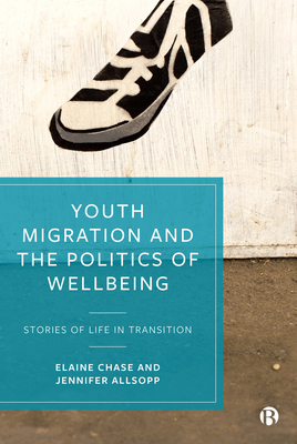 Youth Migration and the Politics of Wellbeing: Stories of Life in Transition - Chase, Elaine, and Allsopp, Jennifer