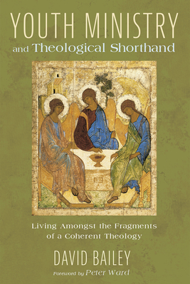 Youth Ministry and Theological Shorthand - Bailey, David, Prof., and Ward, Peter (Foreword by)