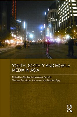 Youth, Society and Mobile Media in Asia - Donald, Stephanie Hemelryk (Editor), and Anderson, Theresa Dirndorfer (Editor), and Spry, Damien (Editor)