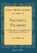 Youthful Pilgrims: Or Memorials of Young Persons of the Society of Friends (Classic Reprint)