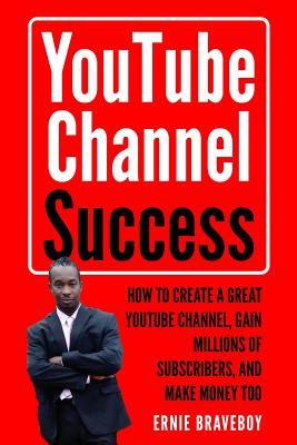 Youtube Channel Success How to Create a Great Youtube Channel, Gain Millionsof Subscribers, and Make Money Too: Learn How to Make Money on Youtube Start Your Youtube Channel Today. - Braveboy, Ernie