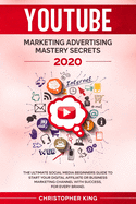 Youtube Marketing Advertising Mastery Secrets 2020: The Ultimate Social Media Beginners Guide to Start Your Digital Affiliate or Business Marketing Channel with Success, for Every Brand.