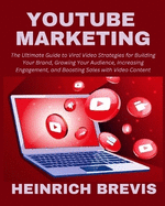 YouTube Marketing: The Ultimate Guide to Viral Video Strategies for Building Your Brand, Growing Your Audience, Increasing Engagement, and Boosting Sales with Video Content