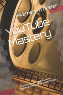 YouTube Mastery: The Ultimate In-Depth Guide to Building a Thriving YouTube Channel