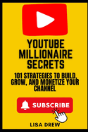 YouTube Millionaire Secrets: 101 Strategies to Build, Grow, and Monetize Your Channel