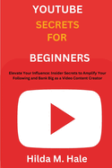 Youtube Secrets for Beginners: "Elevate Your Influence: Insider Secrets to Amplify Your Following and Bank Big as a Video Content Creator"