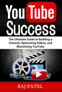 Youtube Success: The Ultimate Guide to Building a Channel, Optimizing Videos, and Monetizing Youtube