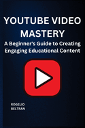 Youtube Video Mastery: A Beginner's Guide to Creating Engaging Educational Content