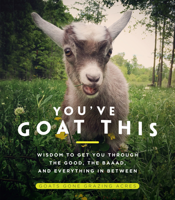 You've Goat This: Wisdom to Get You Through the Good, the Baaad, and Everything in Between - Acres, Goats Gone Grazing (Photographer)