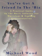 You've Got a Friend in the 'Biz: A Practical Guide to the Music Industry for Musicians & Aspiring Representatives - Wood, Michael