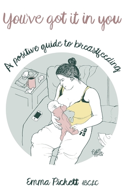 You've Got it in You: A Positive Guide to Breast Feeding - Pickett, Emma