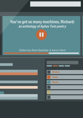 You've got so many machines, Richard!: an anthology of Aphex Twin poetry - Dastidar, Rishi (Editor), and Kent, Aaron (Editor)