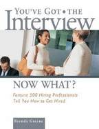 You've Got the Interview Now What?: Fortune 500 Hiring Professionals Tell You How to Get Hired