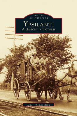 Ypsilanti: A History in Pictures - Mann, James Thomas