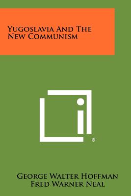 Yugoslavia and the New Communism - Hoffman, George Walter, and Neal, Fred Warner, and Heckscher, August (Foreword by)