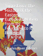 Yugoslavia: The History of the Eastern European Nation from Its Founding to Its Breakup