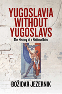 Yugoslavia Without Yugoslavs: The History of a National Idea