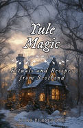 Yule Magic: Rituals and Recipes from Scotland